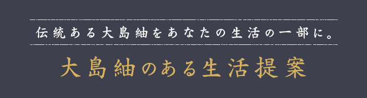 伝統ある大島紬をあなたの生活の一部に。大島紬のある生活提案